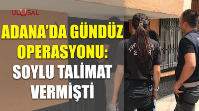 Adana'da gündüz operasyonu: Soylu talimat vermişti